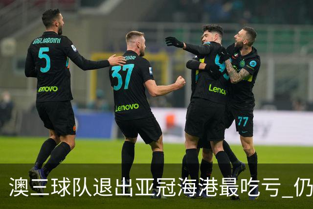 澳三球队退出亚冠海港最吃亏 仍要先参加附加赛